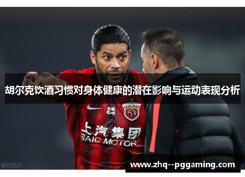 胡尔克饮酒习惯对身体健康的潜在影响与运动表现分析