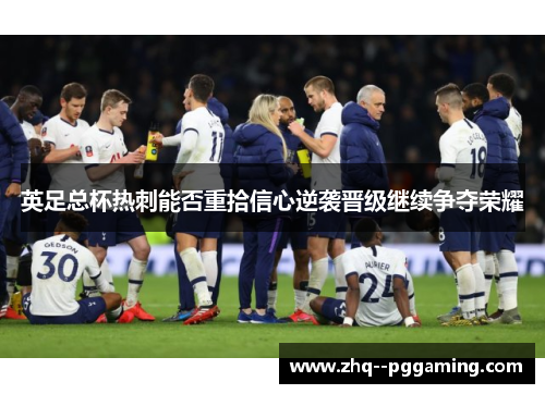 英足总杯热刺能否重拾信心逆袭晋级继续争夺荣耀 英足总杯热刺能否重拾信心逆袭晋级继续争夺荣耀