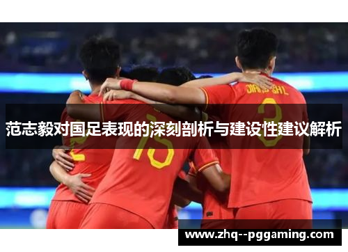 范志毅对国足表现的深刻剖析与建设性建议解析 范志毅对国足表现的深刻剖析与建设性建议解析