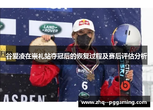 谷爱凌在崇礼站夺冠后的恢复过程及赛后评估分析