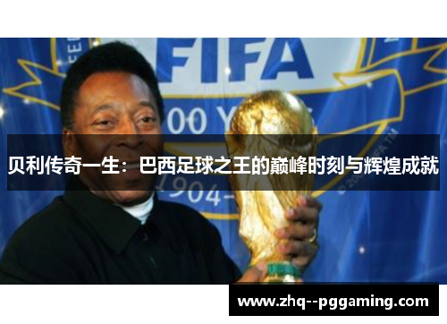 贝利传奇一生：巴西足球之王的巅峰时刻与辉煌成就