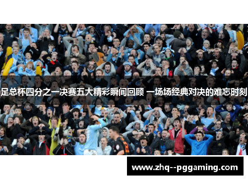 足总杯四分之一决赛五大精彩瞬间回顾 一场场经典对决的难忘时刻