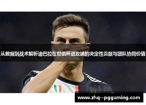从数据到战术解析迪巴拉在世俱杯进攻端的决定性贡献与团队协同价值 从数据到战术解析迪巴拉在世俱杯进攻端的决定性贡献与团队协同价值