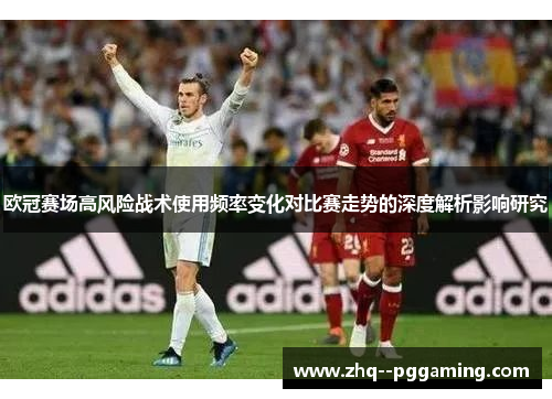 欧冠赛场高风险战术使用频率变化对比赛走势的深度解析影响研究