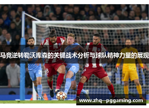 马竞逆转勒沃库森的关键战术分析与球队精神力量的展现