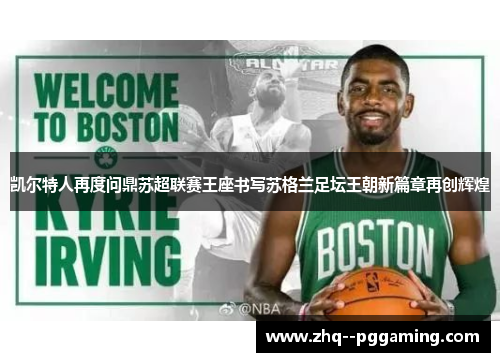 凯尔特人再度问鼎苏超联赛王座书写苏格兰足坛王朝新篇章再创辉煌