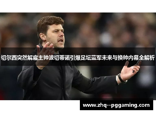 切尔西突然解雇主帅波切蒂诺引爆足坛蓝军未来与换帅内幕全解析