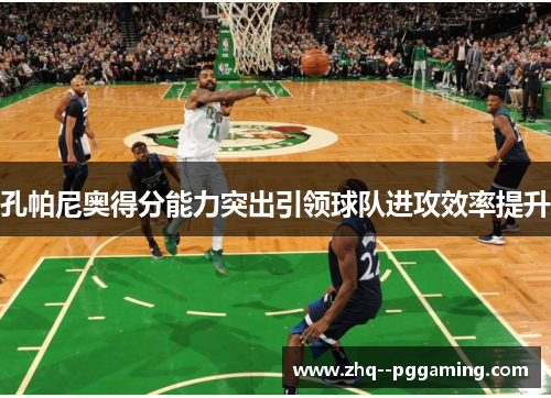 孔帕尼奥得分能力突出引领球队进攻效率提升