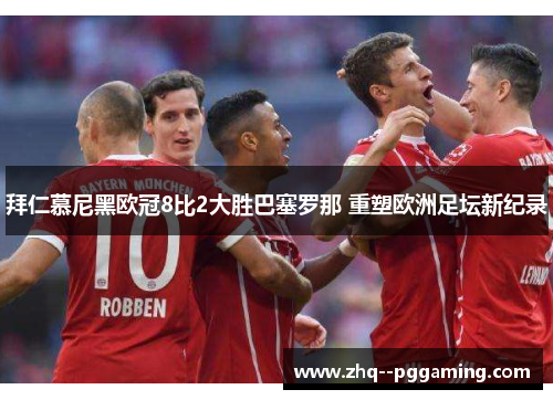 拜仁慕尼黑欧冠8比2大胜巴塞罗那 重塑欧洲足坛新纪录
