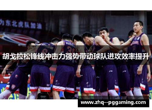 胡戈拉松锋线冲击力强势带动球队进攻效率提升