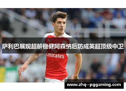 萨利巴展现超龄稳健阿森纳后防成英超顶级中卫