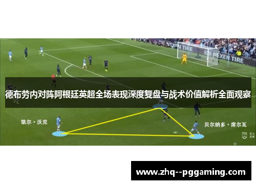 德布劳内对阵阿根廷英超全场表现深度复盘与战术价值解析全面观察 德布劳内对阵阿根廷英超全场表现深度复盘与战术价值解析全面观察