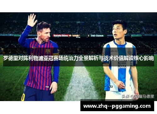 罗德里对阵利物浦亚冠赛场统治力全景解析与战术价值解读核心影响 罗德里对阵利物浦亚冠赛场统治力全景解析与战术价值解读核心影响
