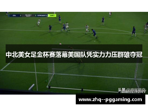中北美女足金杯赛落幕美国队凭实力力压群雄夺冠 中北美女足金杯赛落幕美国队凭实力力压群雄夺冠