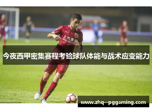 今夜西甲密集赛程考验球队体能与战术应变能力 今夜西甲密集赛程考验球队体能与战术应变能力