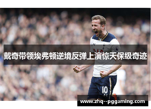 戴奇带领埃弗顿逆境反弹上演惊天保级奇迹