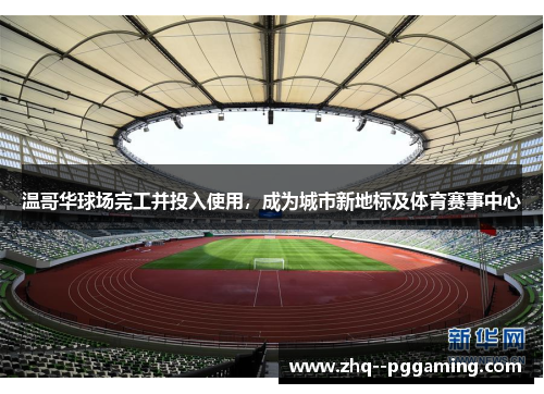 温哥华球场完工并投入使用,成为城市新地标及体育赛事中心 温哥华球场完工并投入使用,成为城市新地标及体育赛事中心