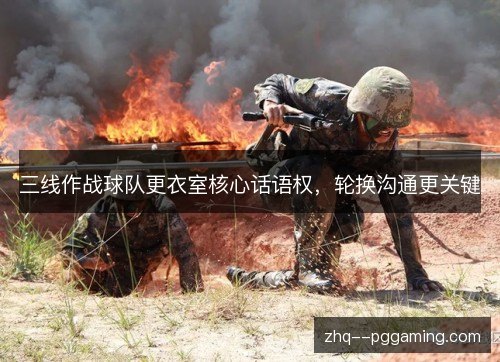 三线作战球队更衣室核心话语权，轮换沟通更关键